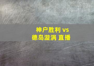 神户胜利 vs 德岛漩涡 直播